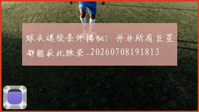 球衣退役条件揭秘:并非所有巨星都能获此殊荣_20260708191813