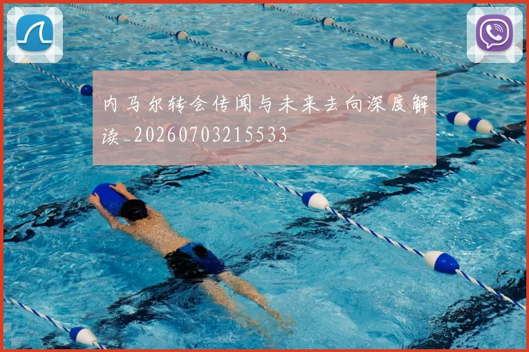 内马尔转会传闻与未来去向深度解读_20260703215533