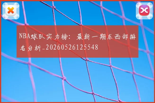 NBA球队实力榜:最新一期东西部排名分析_20260526125548