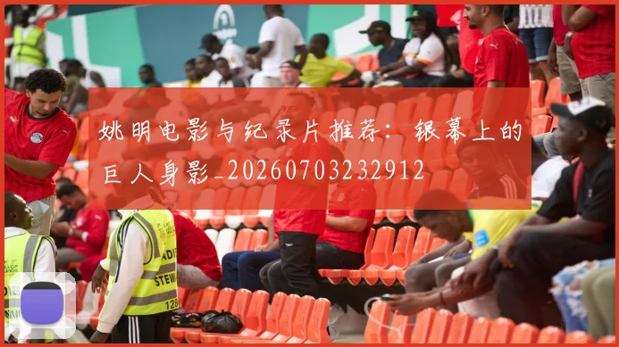 姚明电影与纪录片推荐:银幕上的巨人身影_20260703232912