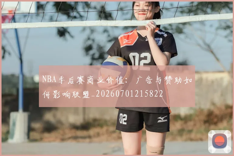 NBA季后赛商业价值:广告与赞助如何影响联盟_20260701215822