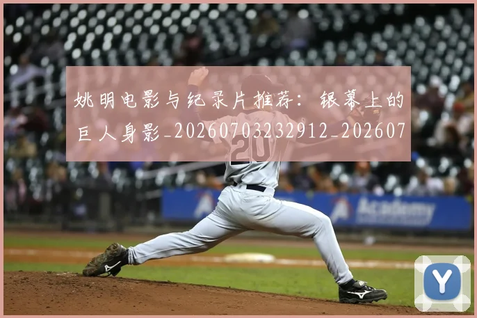 姚明电影与纪录片推荐：银幕上的巨人身影_20260703232912_20260720192122