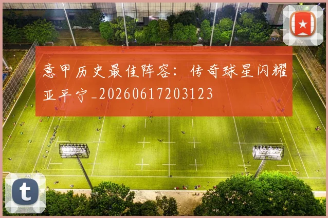 意甲历史最佳阵容：传奇球星闪耀亚平宁_20260617203123