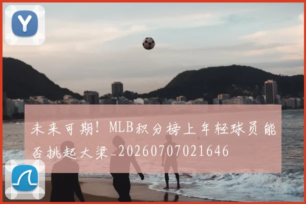 未来可期！MLB积分榜上年轻球员能否挑起大梁_20260707021646