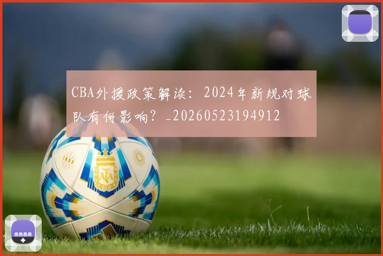 CBA外援政策解读:2024年新规对球队有何影响?_20260523194912