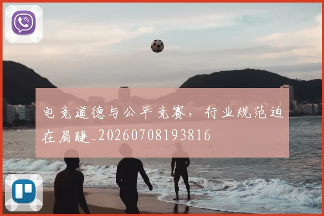 电竞道德与公平竞赛,行业规范迫在眉睫_20260708193816