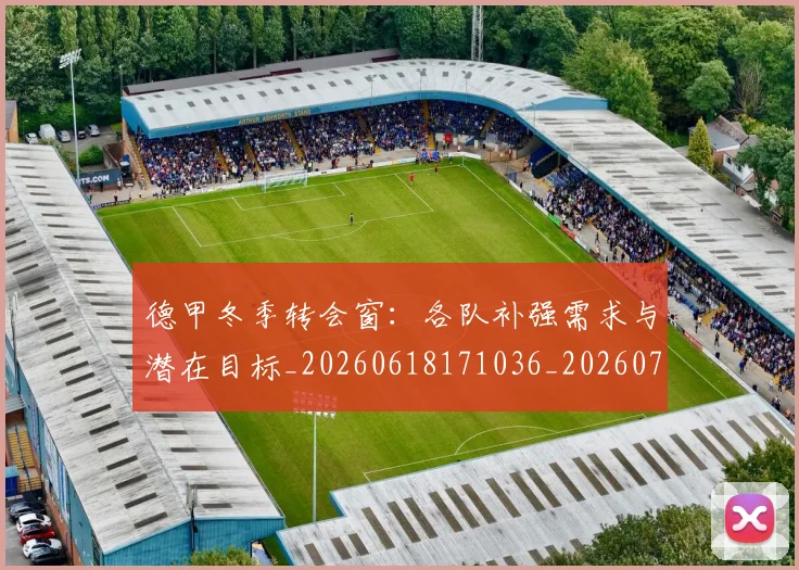 德甲冬季转会窗:各队补强需求与潜在目标_20260618171036_20260704172909