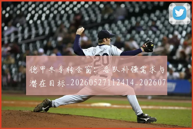 德甲冬季转会窗:各队补强需求与潜在目标_20260527112414_20260704172907