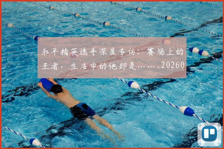 和平精英选手深度专访:赛场上的王者,生活中的他却是……_20260703222000