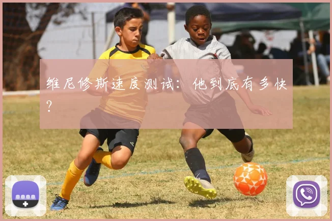 维尼修斯速度测试：他到底有多快？