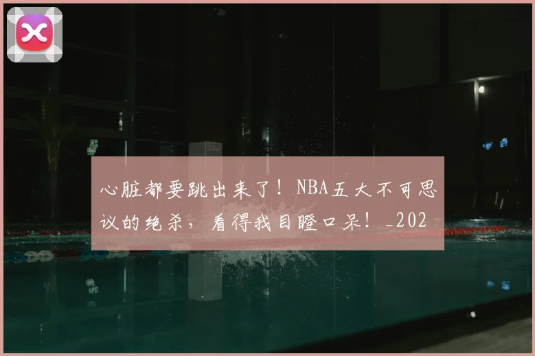 心脏都要跳出来了！NBA五大不可思议的绝杀，看得我目瞪口呆！_20260722163615