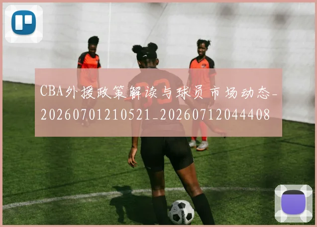 CBA外援政策解读与球员市场动态_20260701210521_20260712044408