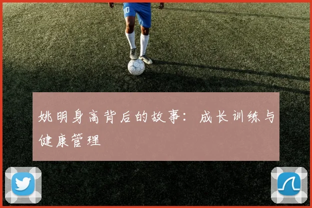姚明身高背后的故事:成长训练与健康管理