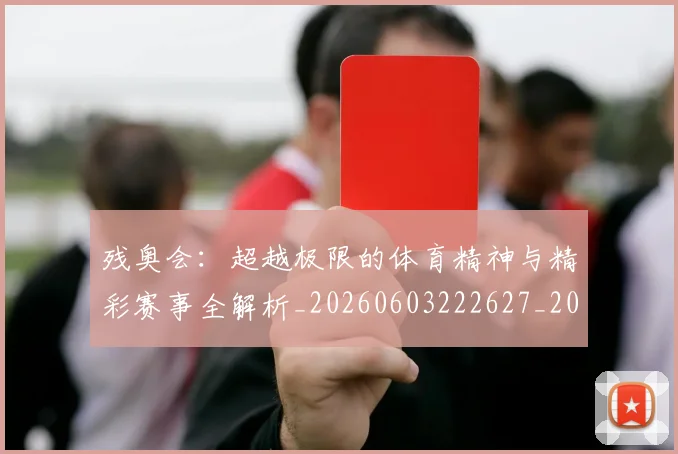 残奥会:超越极限的体育精神与精彩赛事全解析_20260603222627_20260707152819_20260801170822