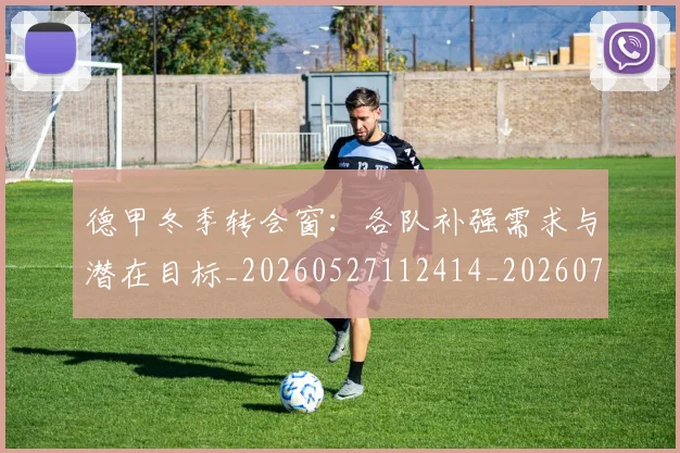 德甲冬季转会窗:各队补强需求与潜在目标_20260527112414_20260704172907