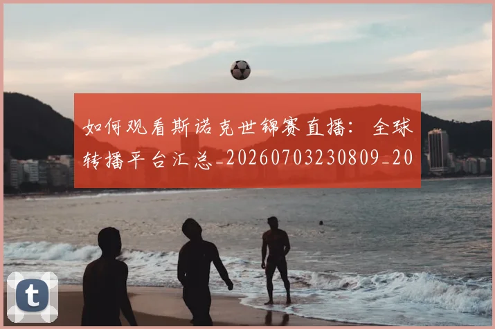 如何观看斯诺克世锦赛直播:全球转播平台汇总_20260703230809_20260720183319