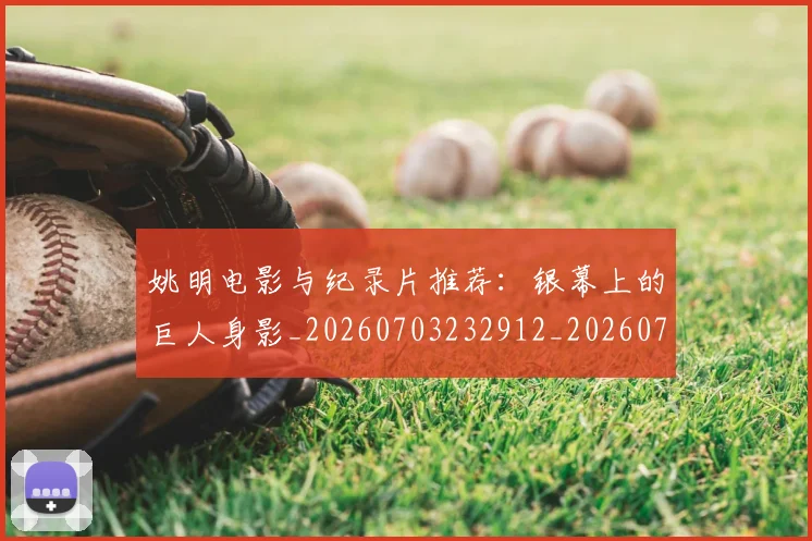 姚明电影与纪录片推荐：银幕上的巨人身影_20260703232912_20260720192122