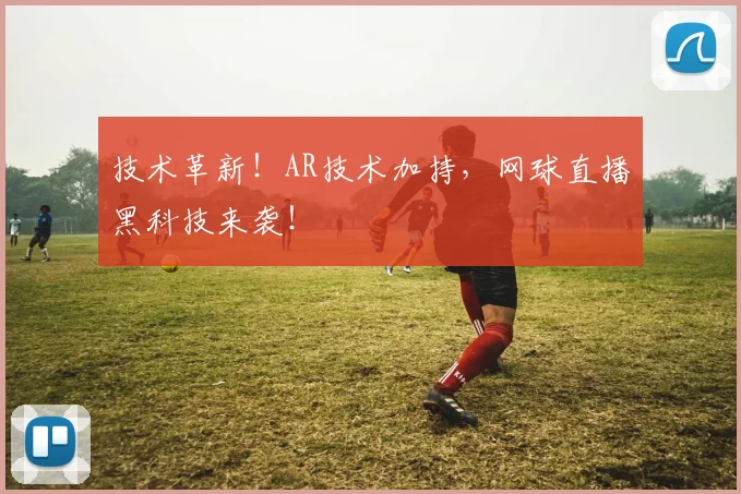 技术革新!AR技术加持,网球直播黑科技来袭!