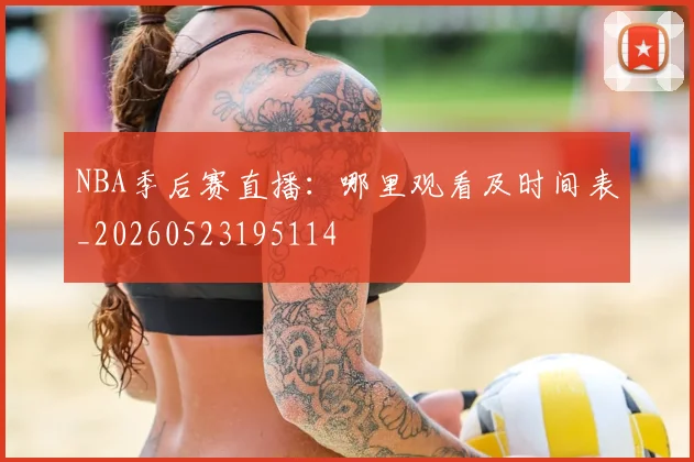 NBA季后赛直播:哪里观看及时间表_20260523195114