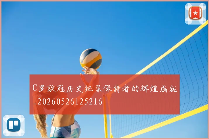 C罗欧冠历史纪录保持者的辉煌成就_20260526125216