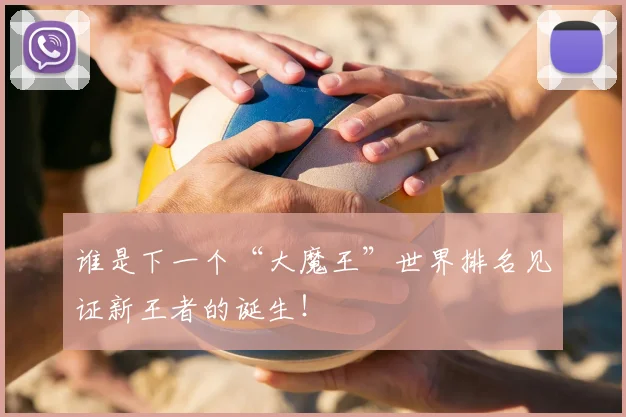 谁是下一个“大魔王”世界排名见证新王者的诞生！