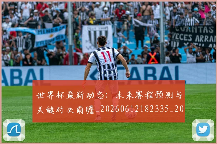 世界杯最新动态：未来赛程预测与关键对决前瞻_20260612182335_20260715191055