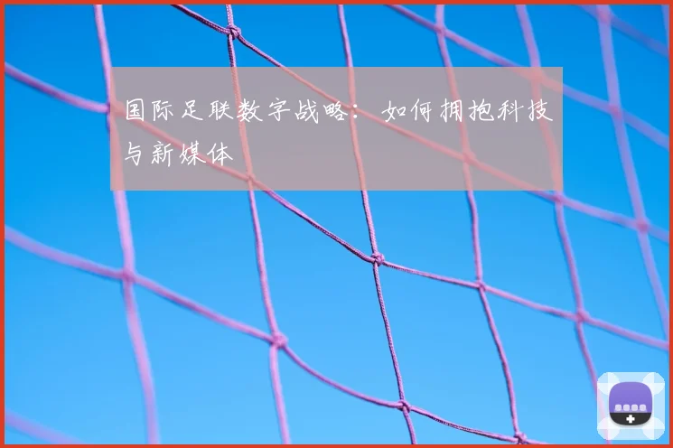国际足联数字战略:如何拥抱科技与新媒体