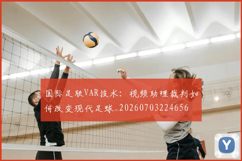 国际足联VAR技术:视频助理裁判如何改变现代足球_20260703224656