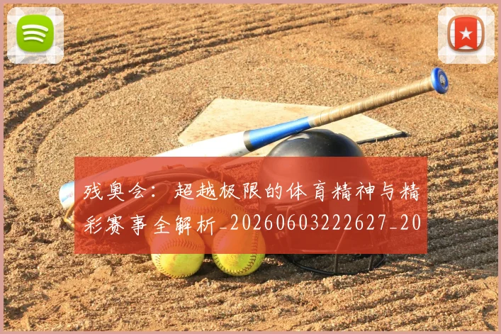 残奥会:超越极限的体育精神与精彩赛事全解析_20260603222627_20260707152819