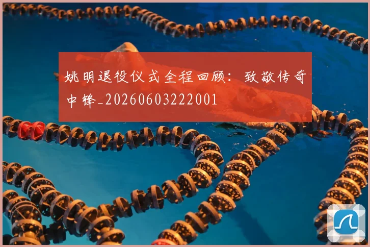 姚明退役仪式全程回顾:致敬传奇中锋_20260603222001