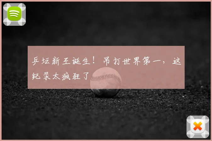 乒坛新王诞生!吊打世界第一,这纪录太疯狂了