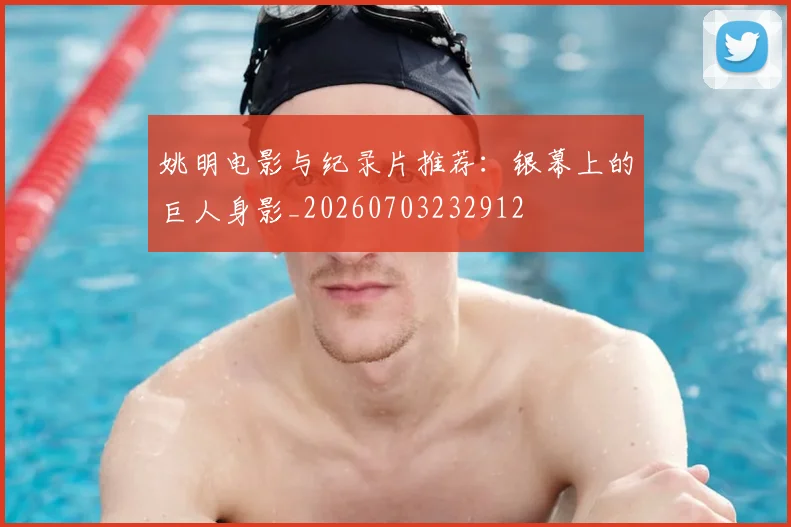 姚明电影与纪录片推荐:银幕上的巨人身影_20260703232912