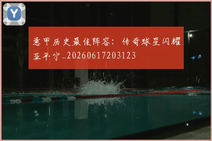 意甲历史最佳阵容：传奇球星闪耀亚平宁_20260617203123