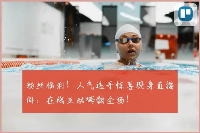 粉丝福利!人气选手惊喜现身直播间,在线互动嗨翻全场!