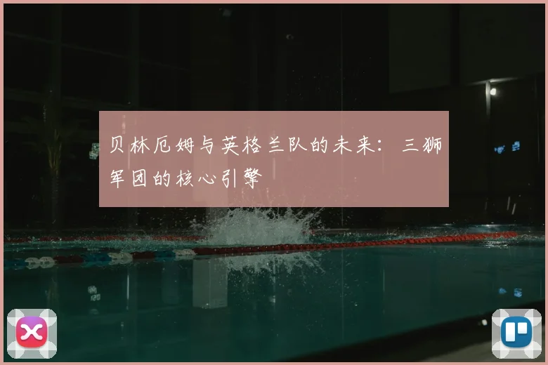 贝林厄姆与英格兰队的未来:三狮军团的核心引擎