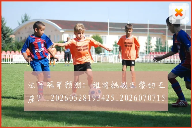 法甲冠军预测:谁将挑战巴黎的王座?_20260528193425_20260707153202