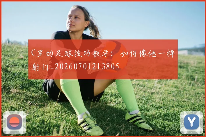 C罗的足球技巧教学:如何像他一样射门_20260701213805