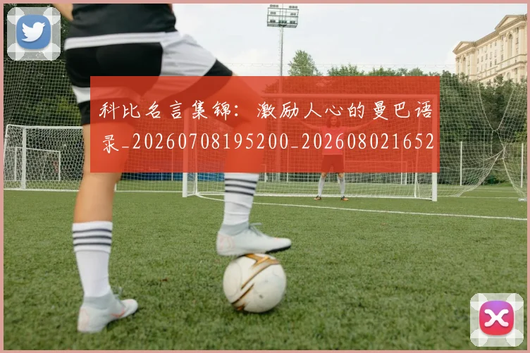 科比名言集锦：激励人心的曼巴语录_20260708195200_20260802165205