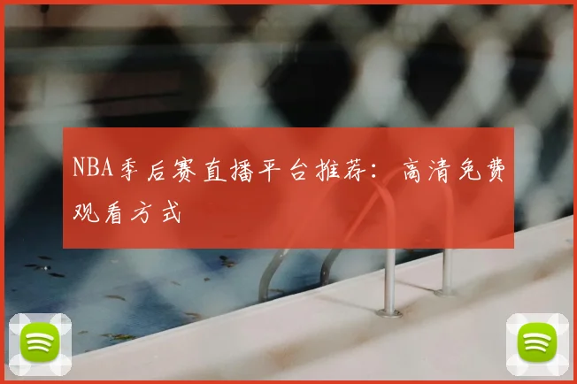 NBA季后赛直播平台推荐:高清免费观看方式