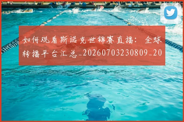 如何观看斯诺克世锦赛直播:全球转播平台汇总_20260703230809_20260720183319